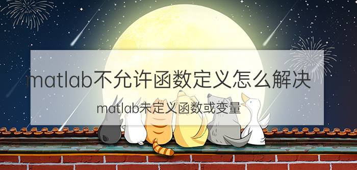 matlab不允许函数定义怎么解决 matlab未定义函数或变量（附上源代码）？